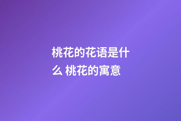 桃花的花语是什么 桃花的寓意